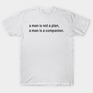 a man is not a plan a man is a companion T-Shirt